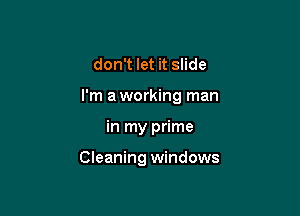 don't let it slide

I'm a working man

in my prime

Cleaning windows