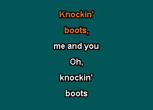 Knockin'

boots,

me and you

Oh,
knockin'

boots