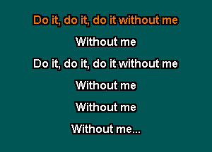 Do it, do it, do it without me

Without me
Do it, do it, do it without me
Without me
Without me
Without me...