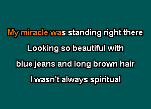 My miracle was standing right there
Looking so beautiful with
bluejeans and long brown hair

I wasn't always spiritual