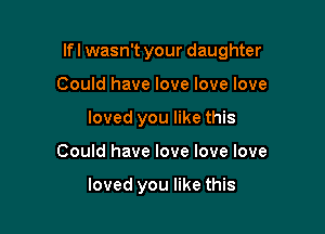 lfl wasn't your daughter

Could have love love love
loved you like this
Could have love love love

loved you like this