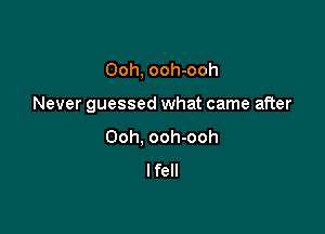 Ooh, ooh-ooh

Never guessed what came after

Ooh, ooh-ooh
lfell