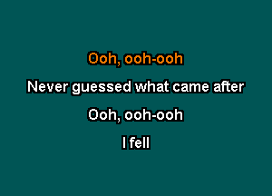 Ooh, ooh-ooh

Never guessed what came after

Ooh, ooh-ooh
lfell