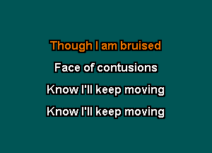 Though I am bruised
Face of contusions

Know I'll keep moving

Know I'll keep moving