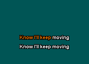 Know I'll keep moving

Know I'll keep moving