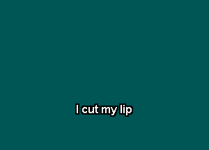 I cut my lip