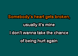 Somebody's heart gets broken,
usually it's mine

I don't wanna take the chance

of being hurt again