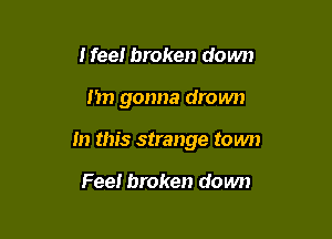 I feel broken down

Im gonna drown

In this strange town

Fee! broken down