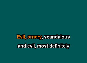 Evil, ornery, scandalous

and evil, most definitely