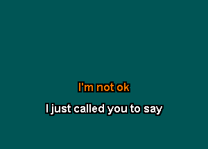 I'm not ok

ljust called you to say