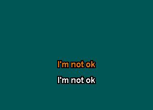 I'm not ok

I'm not ok