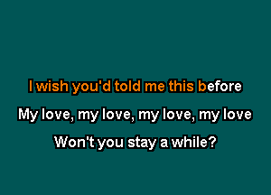 lwish you'd told me this before

My love, my love, my love, my love

Won't you stay a while?