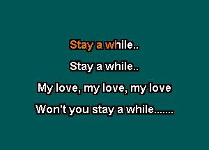 Stay a while..
Stay a while..

My love, my love. my love

Won't you stay a while .......