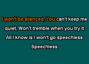 Iwon't be silenced, You can't keep me

quiet, Won't tremble when you try it

All I know is lwon't go speechless

Speechless