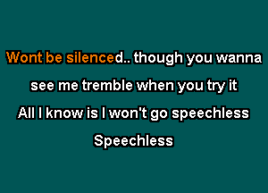 Wont be silenced. though you wanna

see me tremble when you try it

All I know is lwon't go speechless

Speechless