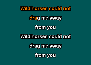 Wild horses could not
drag me away
from you

Wild horses could not

drag me away

from you