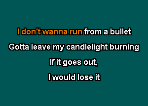 I don't wanna run from a bullet

Gotta leave my candlelight burning

If it goes out,

I would lose it