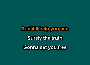 And it'll help you see
Surely the truth

Gonna set you free