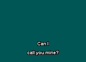 Can I

call you mine?