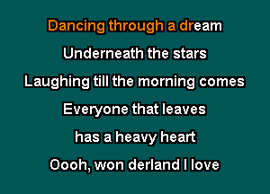 Dancing through a dream
Underneath the stars
Laughing till the morning comes
Everyone that leaves
has a heavy heart

Oooh, won derland I love