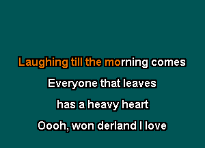 Laughing till the morning comes

Everyone that leaves

has a heavy heart

Oooh, won derland I love