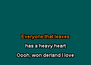 Everyone that leaves

has a heavy heart

Oooh, won derland I love
