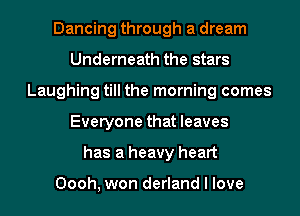 Dancing through a dream
Underneath the stars
Laughing till the morning comes
Everyone that leaves
has a heavy heart

Oooh, won derland I love