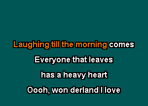 Laughing till the morning comes

Everyone that leaves

has a heavy heart

Oooh, won derland I love