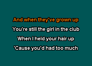 And when they've grown up

You're still the girl in the club

When I held your hair up

'Cause you'd had too much