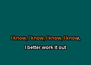 lknow, I know, I know, I know,

I better work it out