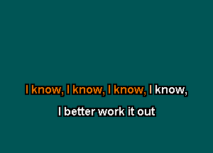 lknow, I know, I know, I know,

I better work it out