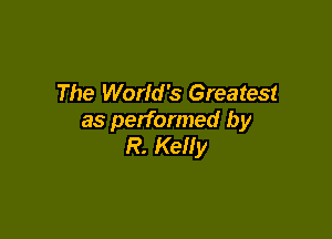 The World's Greatest

as performed by
R. Kelly