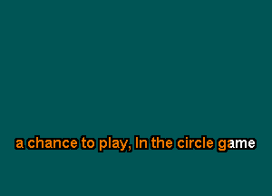 a chance to play, In the circle game