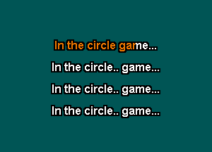 In the circle game...

In the circle.. game...

In the circle.. game...

In the circle.. game...