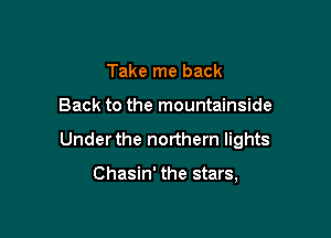 Take me back

Back to the mountainside

Under the northern lights

Chasin' the stars,