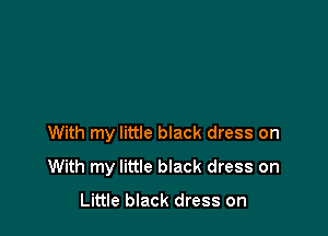 With my little black dress on

With my little black dress on

Little black dress on