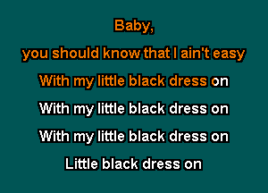 Baby,
you should know that I ain't easy
With my little black dress on
With my little black dress on
With my little black dress on

Little black dress on