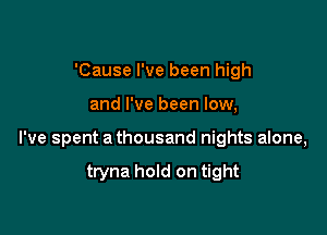 'Cause I've been high

and I've been low,

I've spent a thousand nights alone,

tryna hold on tight