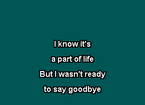 I know it's

a part of life

But I wasn't ready

to say goodbye