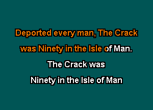 Departed every man, The Crack

was Ninety in the Isle of Man.
The Crack was

Ninety in the Isle of Man