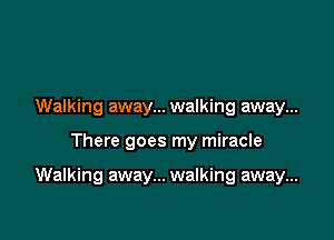 Walking away... walking away...

There goes my miracle

Walking away... walking away...