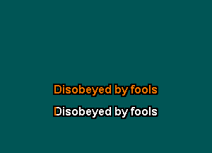 Disobeyed by fools

Disobeyed by fools