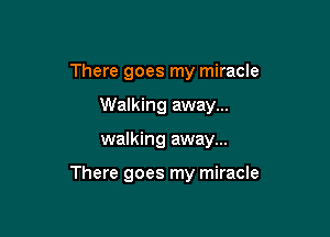 There goes my miracle
Walking away...

walking away...

There goes my miracle