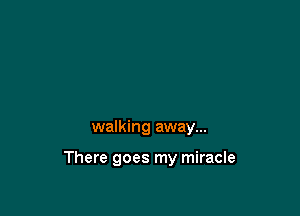walking away...

There goes my miracle