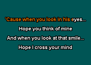 'Cause when you look in his eyes...
Hope you think of mine

And when you look at that smile...

Hope I cross your mind