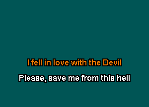 I fell in love with the Devil

Please, save me from this hell