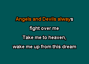Angels and Devils always

fight over me
Take me to heaven,

wake me up from this dream