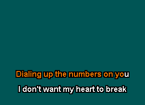 Dialing up the numbers on you

I don't want my heart to break