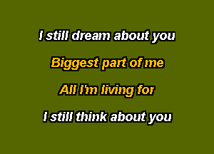 Istm dream about you
Biggest pan of me
All 1m living for

151W! think about you