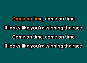 Come on time, come on time
It looks like you're winning the race
Come on time, come on time

It looks like you're winning the race